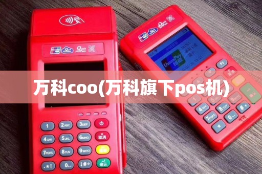 万科coo(万科旗下pos机) 万科coo(万科旗下pos机)