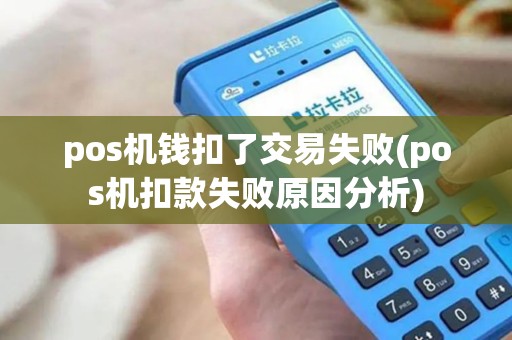 pos机钱扣了交易失败(pos机扣款失败原因分析) pos机钱扣了交易失败(pos机扣款失败原因分析)