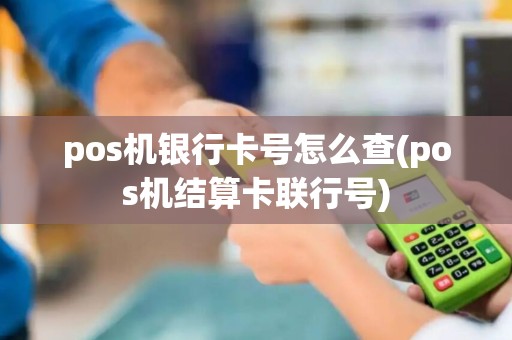 pos机银行卡号怎么查(pos机结算卡联行号) pos机银行卡号怎么查(pos机结算卡联行号)