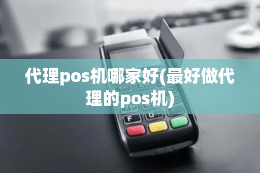 代理pos机哪家好(最好做代理的pos机) 代理pos机哪家好(最好做代理的pos机)