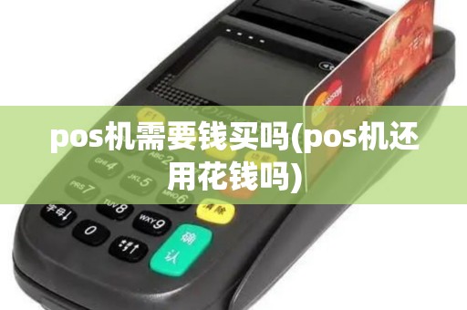 pos机需要钱买吗(pos机还用花钱吗) pos机需要钱买吗(pos机还用花钱吗)