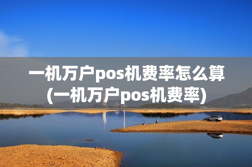 一机万户pos机费率怎么算(一机万户pos机费率)
