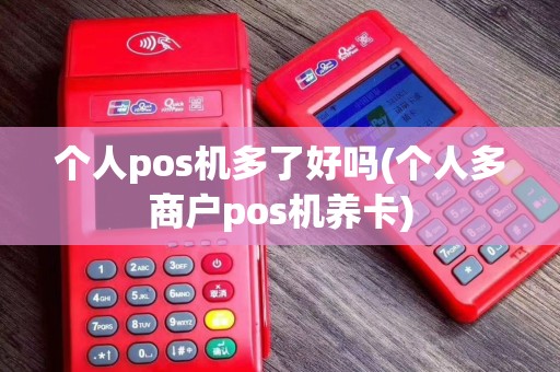 个人pos机多了好吗(个人多商户pos机养卡)