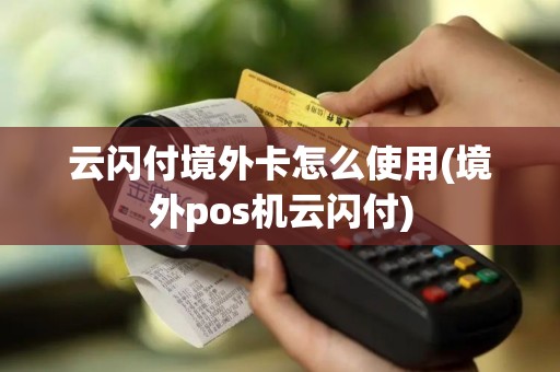 云闪付境外卡怎么使用(境外pos机云闪付)