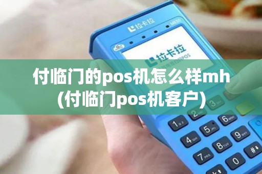 付临门的pos机怎么样mh(付临门pos机客户)