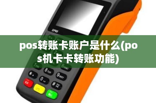 pos转账卡账户是什么(pos机卡卡转账功能)