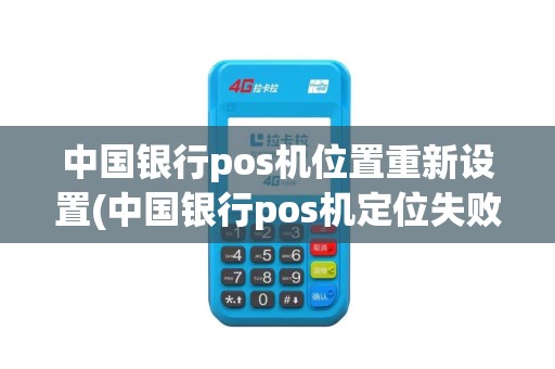 中国银行pos机位置重新设置(中国银行pos机定位失败)