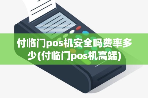 付临门pos机安全吗费率多少(付临门pos机高端) 付临门pos机安全吗费率多少(付临门pos机高端)