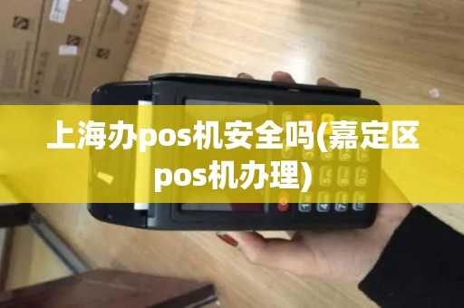 上海办pos机安全吗(嘉定区pos机办理) 上海办pos机安全吗(嘉定区pos机办理)