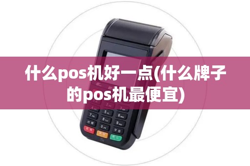 什么pos机好一点(什么牌子的pos机最便宜) 什么pos机好一点(什么牌子的pos机最便宜)