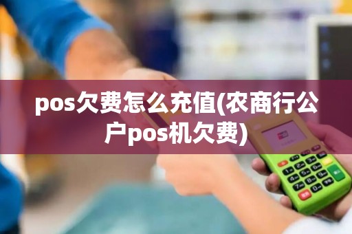 pos欠费怎么充值(农商行公户pos机欠费) pos欠费怎么充值(农商行公户pos机欠费)