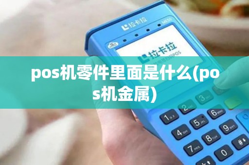 pos机零件里面是什么(pos机金属) pos机零件里面是什么(pos机金属)