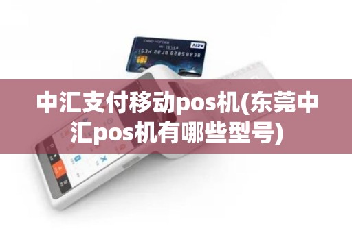 中汇支付移动pos机(东莞中汇pos机有哪些型号) 中汇支付移动pos机(东莞中汇pos机有哪些型号)