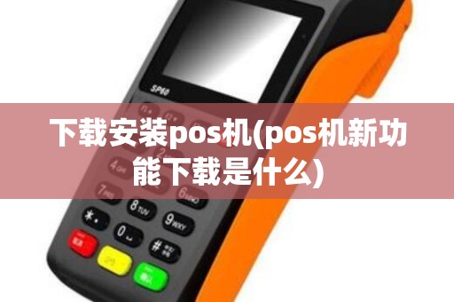 下载安装pos机(pos机新功能下载是什么) 下载安装pos机(pos机新功能下载是什么)
