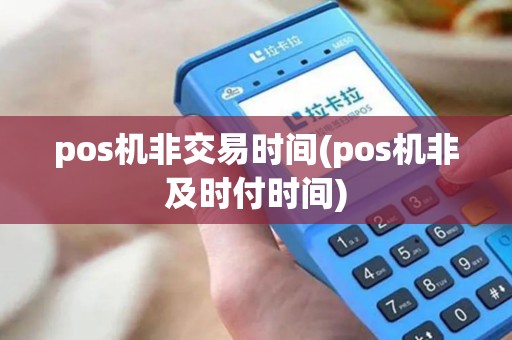 pos机非交易时间(pos机非及时付时间) pos机非交易时间(pos机非及时付时间)