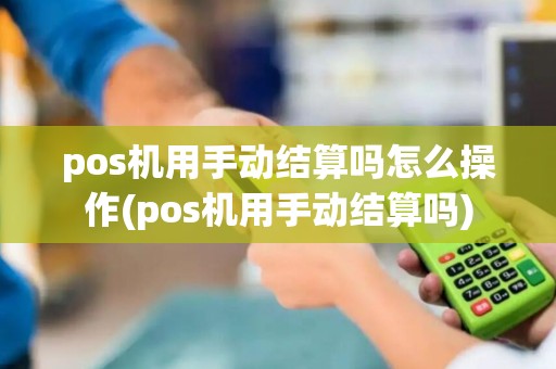 pos机用手动结算吗怎么操作(pos机用手动结算吗)