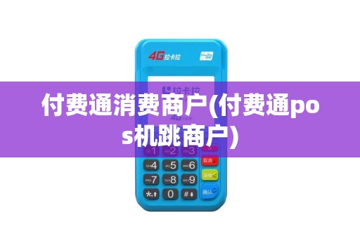 付费通消费商户(付费通pos机跳商户) 付费通消费商户(付费通pos机跳商户)