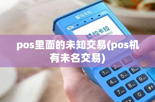 pos里面的未知交易(pos机有未名交易) pos里面的未知交易(pos机有未名交易)