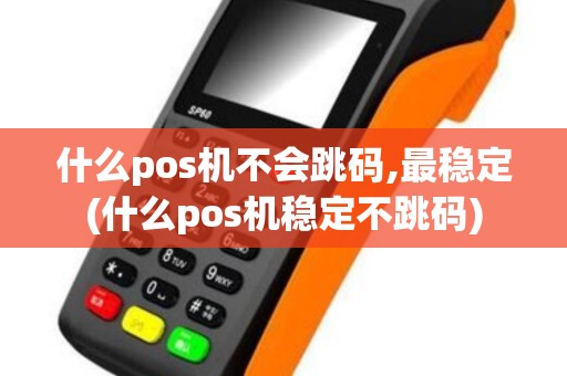 什么pos机不会跳码,最稳定(什么pos机稳定不跳码) 什么pos机不会跳码,最稳定(什么pos机稳定不跳码)