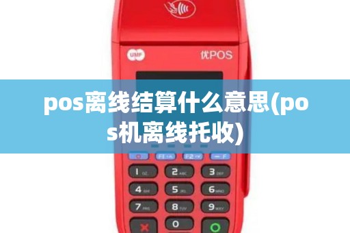 pos离线结算什么意思(pos机离线托收) pos离线结算什么意思(pos机离线托收)