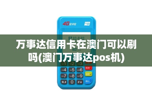 万事达信用卡在澳门可以刷吗(澳门万事达pos机)