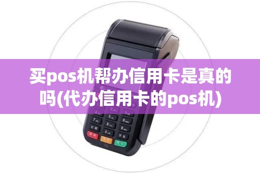 买pos机帮办信用卡是真的吗(代办信用卡的pos机) 买pos机帮办信用卡是真的吗(代办信用卡的pos机)