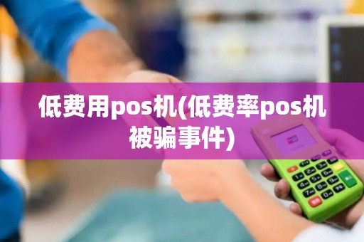 低费用pos机(低费率pos机被骗事件) 低费用pos机(低费率pos机被骗事件)