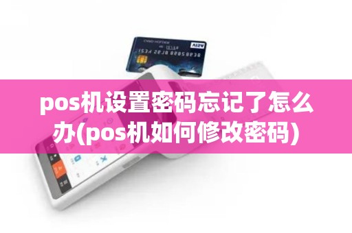 pos机设置密码忘记了怎么办(pos机如何修改密码) pos机设置密码忘记了怎么办(pos机如何修改密码)