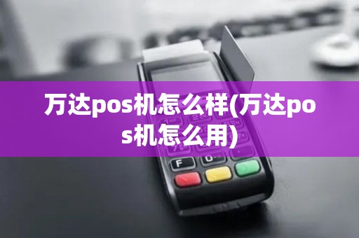 万达pos机怎么样(万达pos机怎么用) 万达pos机怎么样(万达pos机怎么用)