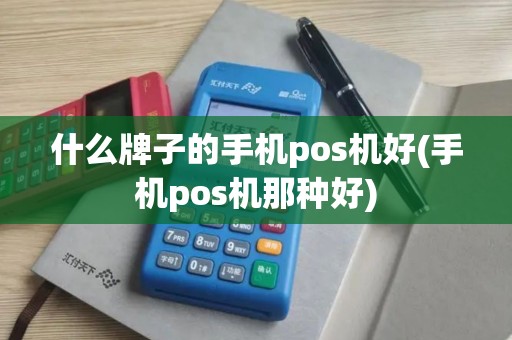 什么牌子的手机pos机好(手机pos机那种好) 什么牌子的手机pos机好(手机pos机那种好)