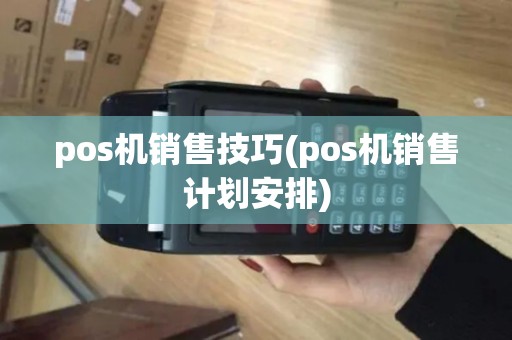 pos机销售技巧(pos机销售计划安排)