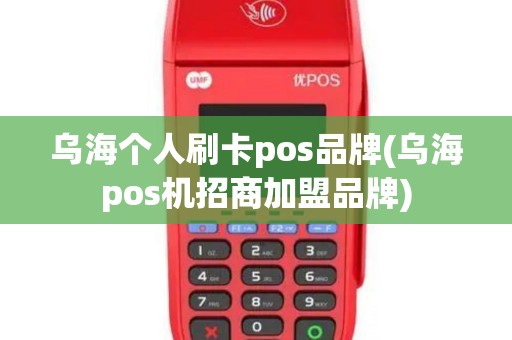 乌海个人刷卡pos品牌(乌海pos机招商加盟品牌) 乌海个人刷卡pos品牌(乌海pos机招商加盟品牌)