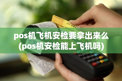pos机飞机安检要拿出来么(pos机安检能上飞机吗)