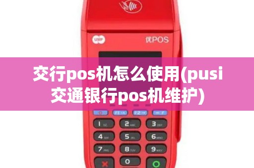 交行pos机怎么使用(pusi交通银行pos机维护) 交行pos机怎么使用(pusi交通银行pos机维护)