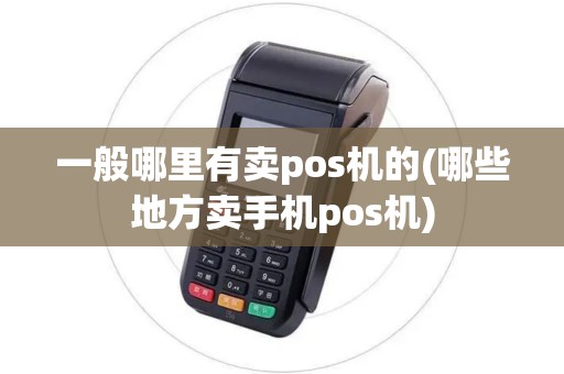 一般哪里有卖pos机的(哪些地方卖手机pos机) 一般哪里有卖pos机的(哪些地方卖手机pos机)