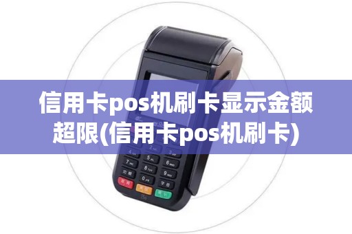 信用卡pos机刷卡显示金额超限(信用卡pos机刷卡) 信用卡pos机刷卡显示金额超限(信用卡pos机刷卡)