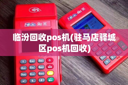 临汾回收pos机(驻马店驿城区pos机回收) 临汾回收pos机(驻马店驿城区pos机回收)