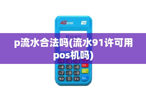 p流水合法吗(流水91许可用pos机吗) p流水合法吗(流水91许可用pos机吗)
