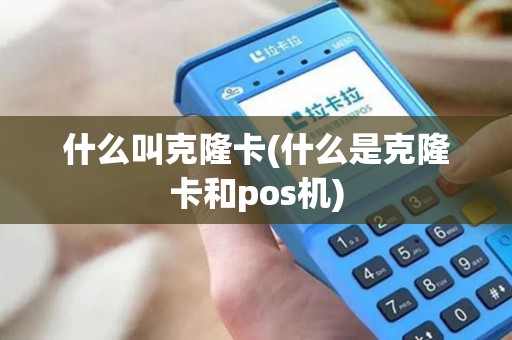 什么叫克隆卡(什么是克隆卡和pos机)