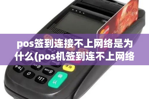 pos签到连接不上网络是为什么(pos机签到连不上网络)