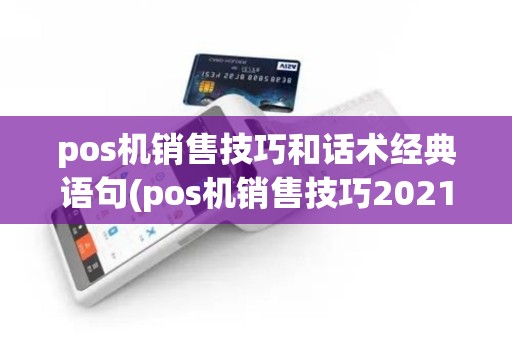 pos机销售技巧和话术经典语句(pos机销售技巧2021)