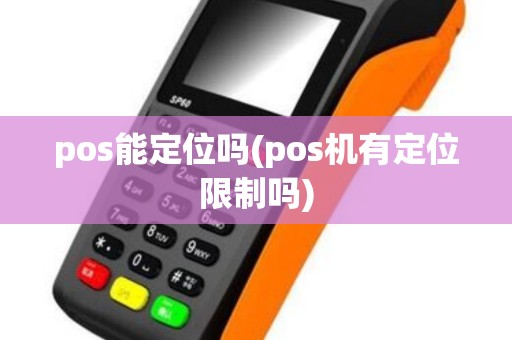 pos能定位吗(pos机有定位限制吗)