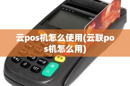 云pos机怎么使用(云联pos机怎么用) 云pos机怎么使用(云联pos机怎么用)