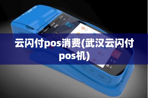 云闪付pos消费(武汉云闪付pos机) 云闪付pos消费(武汉云闪付pos机)