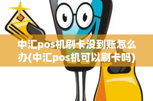中汇pos机刷卡没到账怎么办(中汇pos机可以刷卡吗) 中汇pos机刷卡没到账怎么办(中汇pos机可以刷卡吗)
