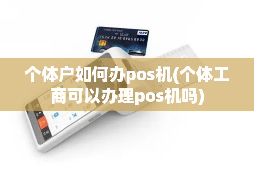 个体户如何办pos机(个体工商可以办理pos机吗) 个体户如何办pos机(个体工商可以办理pos机吗)