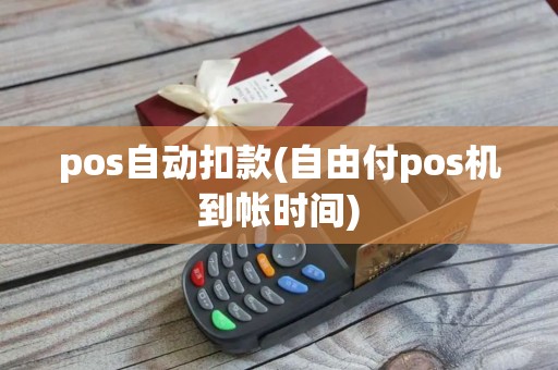pos自动扣款(自由付pos机到帐时间)