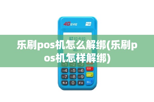 乐刷pos机怎么解绑(乐刷pos机怎样解绑)