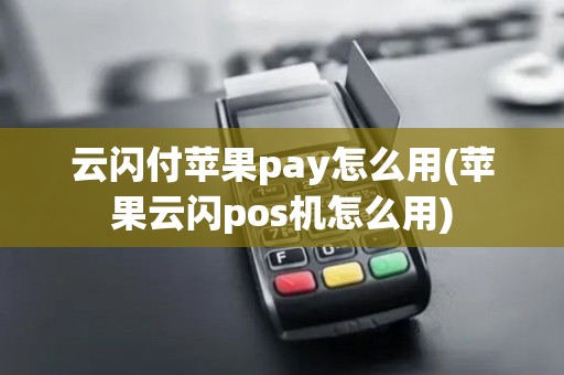 云闪付苹果pay怎么用(苹果云闪pos机怎么用)