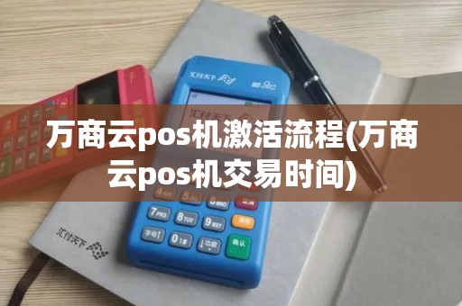 万商云pos机激活流程(万商云pos机交易时间)